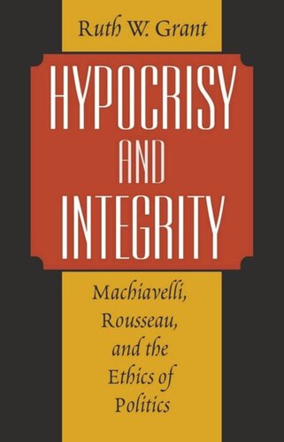 Hypocrisy And Integrity Machiavelli Rousseau And The Ethics Of Politics Ruth W Grant