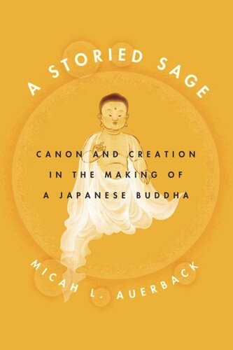 A Storied Sage Canon And Creation In The Making Of A Japanese Buddha Micah L Auerback