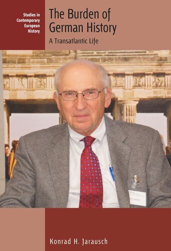 The Burden Of German History A Transatlantic Life Konrad H Jarausch
