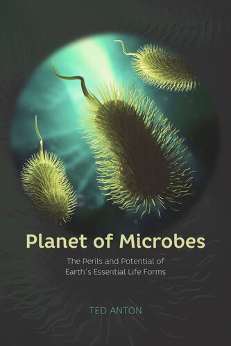 Planet Of Microbes The Perils And Potential Of Earths Essential Life Forms Ted Anton