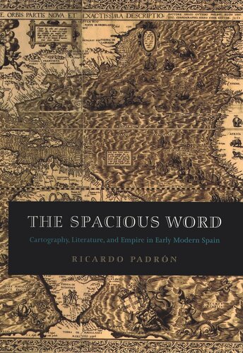 The Spacious Word Cartography Literature And Empire In Early Modern Spain Ricardo Padrn