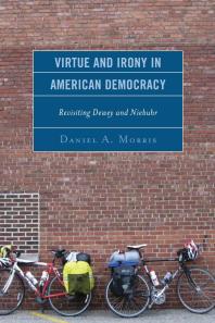 Virtue And Irony In American Democracy Revisiting Dewey And Niebuhr Daniel A Morris