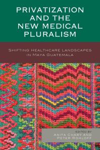 Privatization And The New Medical Pluralism Shifting Healthcare Landscapes In Maya Guatemala Anita Chary Peter Rohloff