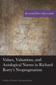 Values Valuations And Axiological Norms In Richard Rortys Neopragmatism Studies Polemics Interpretations Krzysztof Piotr Skowroski