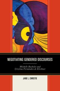 Negotiating Gendered Discourses Michelle Bachelet And Cristina Fernndez De Kirchner Jane L Christie