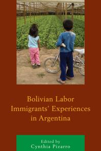 Bolivian Labor Immigrants Experiences In Argentina Cynthia Pizarro Editor