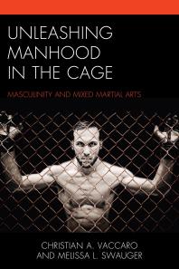 Unleashing Manhood In The Cage Masculinity And Mixed Martial Arts Christian A Vaccaro Melissa L Swauger