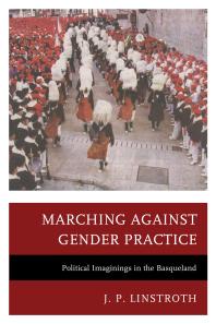 Marching Against Gender Practice Political Imaginings In The Basqueland J P Linstroth