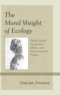 The Moral Weight Of Ecology Public Goods Cooperative Duties And Environmental Politics Edward F Tverdek