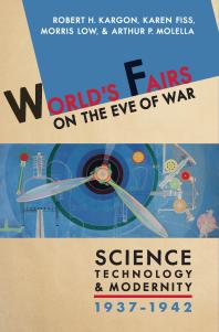 Worlds Fairs On The Eve Of War Science Technology And Modernity 19371942 1st Edition Robert H Kargon Karen Fiss Morris Low Arthur P Molella