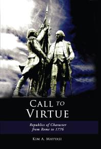 Call To Virtue Republics Of Character From Rome To 1776 1st Edition Kim Mayyasi