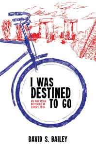 I Was Destined To Go An American Bicycling In Europe 1956 1st Edition David Bailey
