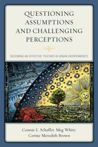 Questioning Assumptions And Challenging Perceptions Becoming An Effective Teacher In Urban Environments Connie L Schaffer Meg White Corine Meredith Brown