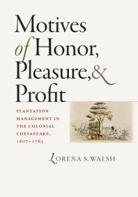 Motives Of Honor Pleasure And Profit Plantation Management In The Colonial Chesapeake 16071763 1st Edition Lorena S Walsh