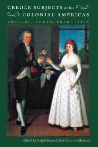 Creole Subjects In The Colonial Americas Empires Texts Identities 1st Edition Ralph Bauer Jos Antonio Mazzotti Jos Antonio Mazzotti