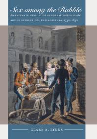 Sex Among The Rabble An Intimate History Of Gender And Power In The Age Of Revolution Philadelphia 17301830 1st Edition Clare A Lyons