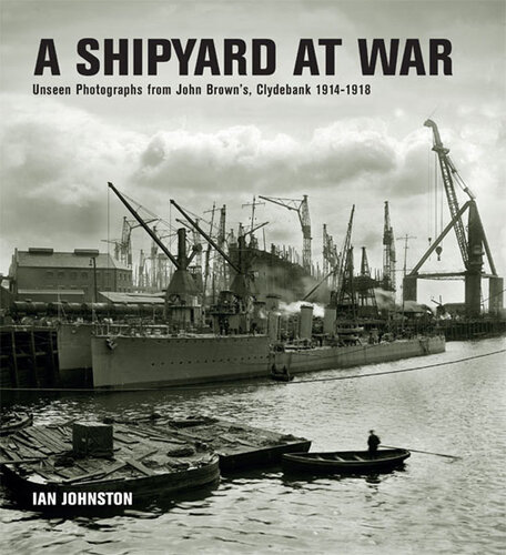A Shipyard At War Unseen Photographs From John Browns Clydebank 19141918 Ian Johnston