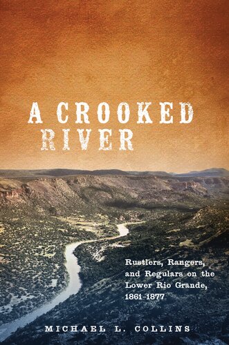 A Crooked River Rustlers Rangers And Regulars On The Lower Rio Grande 18611877 Michael L Collins
