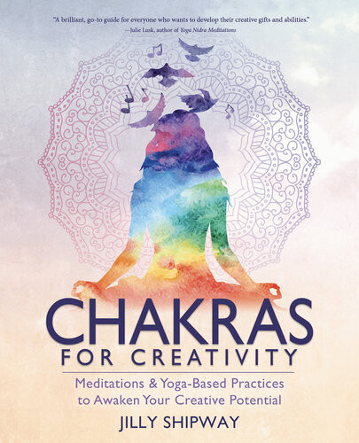 Chakras For Creativity Meditations Yogabased Practices To Awaken Your Creative Potential Jilly Shipway