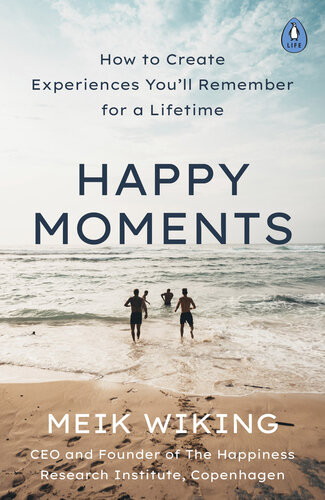 Happy Moments How To Create Experiences Youll Remember For A Lifetime Meik Wiking
