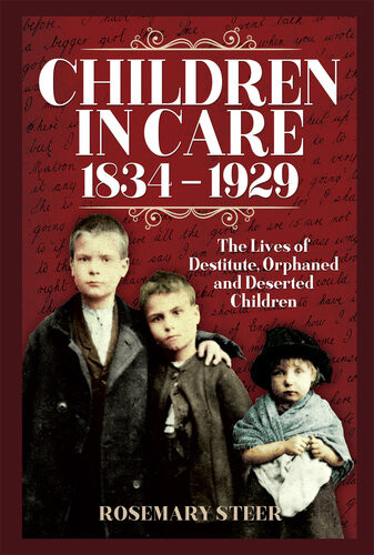Children In Care 18341929 The Lives Of Destitute Orphaned And Deserted Children Rosemary A Steer