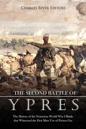 The Second Battle Of Ypres The History Of The Notorious World War I Battle That Witnessed The First Mass Use Of Poison Gas Charles River Editors
