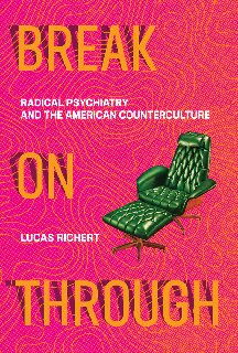 Break On Through Radical Psychiatry And The American Counterculture The Mit Press 1st Edition Lucas Richert