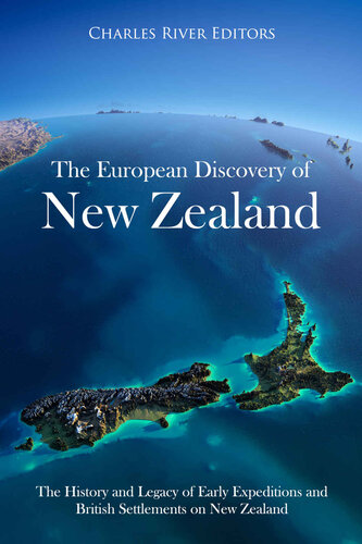 The European Discovery Of New Zealand The History And Legacy Of Early Expeditions And British Settlements On New Zealand Charles River Editors