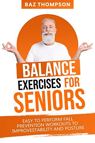 Balance Exercises For Seniors Easy To Perform Fall Prevention Workouts To Improve Stability And Posture Strength Training For Seniors Baz Thompson