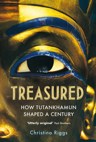 Treasured How Tutankhamun Shaped A Century Christina Riggs