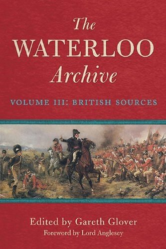 The Waterloo Archive Volume Iii The British Sources Gareth Glover