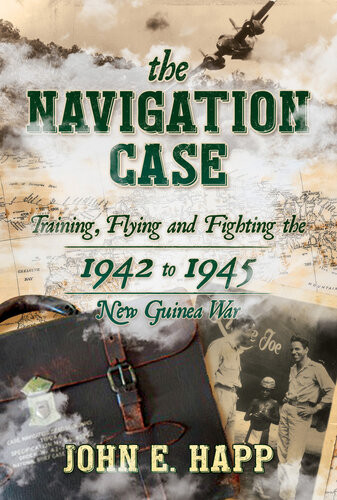The Navigation Case Training Flying And Fighting The 1941 To 1945 New Guinea War John E Happ