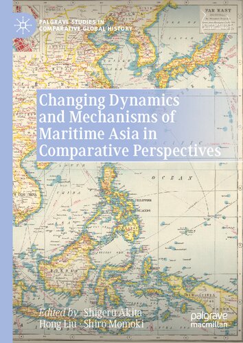 Changing Dynamics And Mechanisms Of Maritime Asia In Comparative Perspectives Palgrave Studies In Comparative Global History 1st Ed 2021 Shigeru Akita Editor