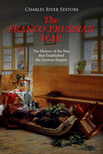 The Francoprussian War The History Of The War That Established The German Empire Charles River Editors