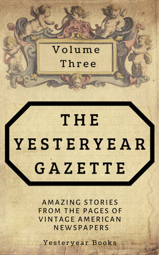 The Yesteryear Gazette Volume Three Amazing Stories From The Pages Of Vintage American Newspapers Douglas Delong