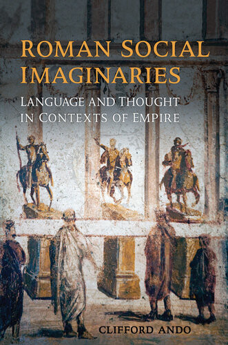 Roman Social Imaginaries Language And Thought In The Context Of Empire Clifford Ando