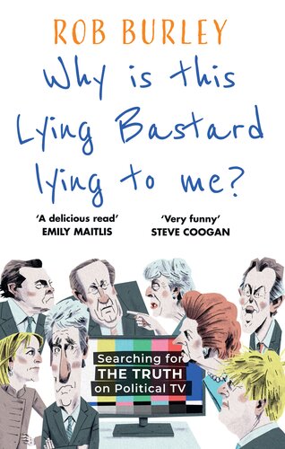 Why Is This Lying Bastard Lying To Me Searching For The Truth On Political Tv Rob Burley