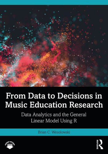 From Data To Decisions In Music Education Research Data Analytics And The General Linear Model Using R 1st Edition Brian C Wesolowski
