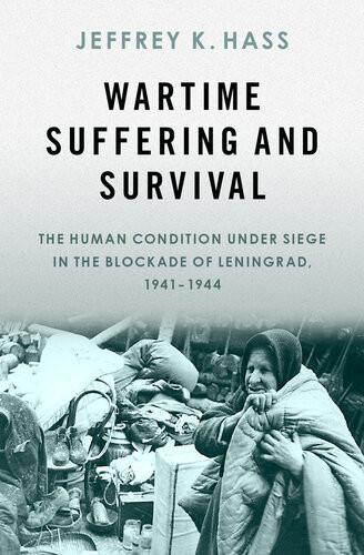 Wartime Suffering And Survival The Human Condition Under Siege In The Blockade Of Leningrad 19411944 Jeffrey K Hass