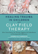 Healing Trauma In Children With Clay Field Therapy How Sensorimotor Art Therapy Supports The Embodiment Of Developmental Milestones Cornelia Elbrecht