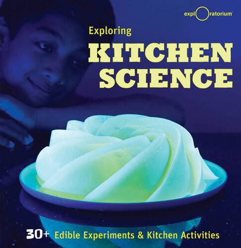 Exploring Kitchen Science 30 Edible Experiments Kitchen Activities Exploratorium