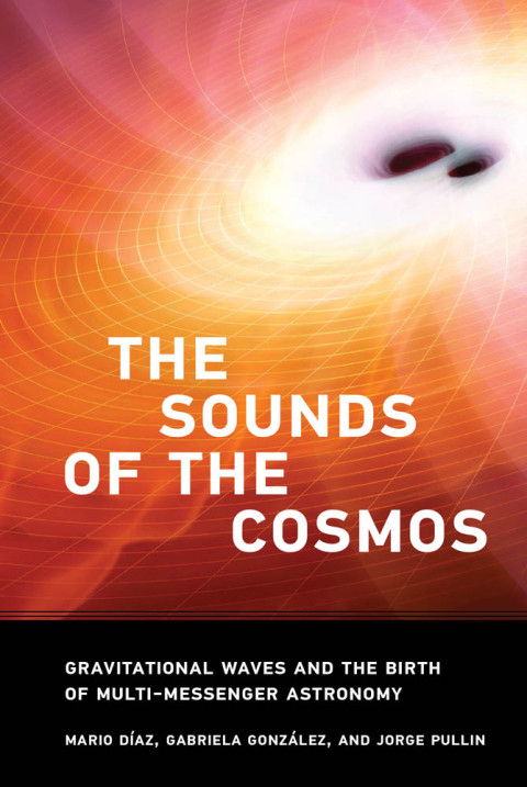 The Sounds Of The Cosmos Gravitational Waves And The Birth Of Multimessenger Astronomy 1st Edition Mario Diaz
