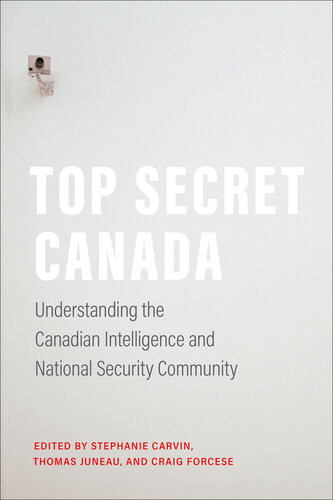 Top Secret Canada Understanding The Canadian Intelligence And National Security Community Stephanie Carvin Thomas Juneau Craig Forcese