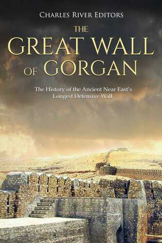 The Great Wall Of Gorgan The History Of The Ancient Near Easts Longest Defensive Wall Charles River Editors