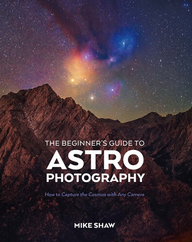 The Beginners Guide To Astrophotography How To Capture The Cosmos With Any Camera Mike Shaw