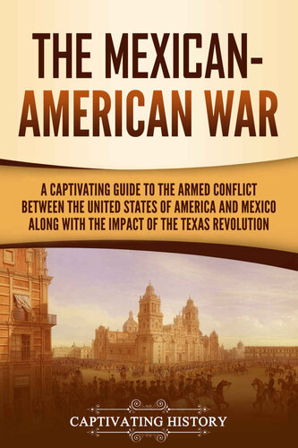 The Mexicanamerican War A Captivating Guide To The Armed Conflict Between The United States Of America And Mexico Along With The Impact Of The Texas Revolution Us Military History Captivating History