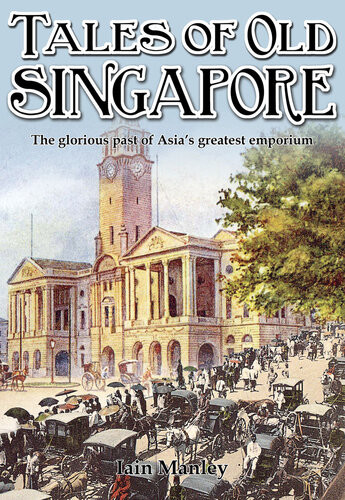 Tales Of Old Singapore The Glorious Past Of Asias Greatest Emporium Iain Manley