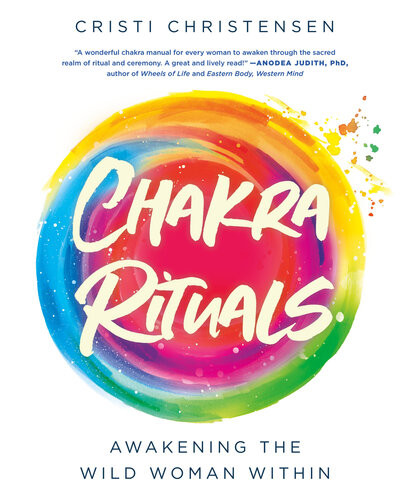 Chakra Rituals Awakening The Wild Woman Within Cristi Christensen