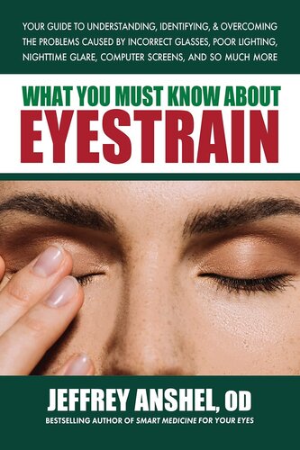 What You Must Know About Eyestrain Your Guide To Understanding Identifying Overcoming The Problems Caused By Incorrect Glasses Poor Lighting Nighttime Glare Computer Screens And So Much More Jeffre Anshel