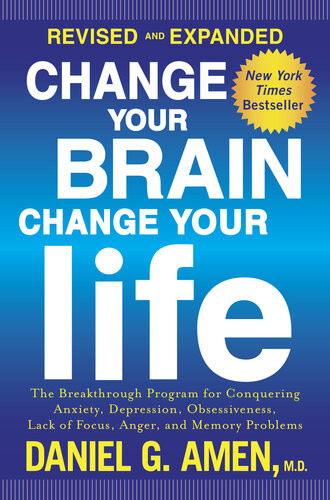 Change Your Brain Change Your Life Revised And Expanded The Breakthrough Program For Conquering Anxiety Depression Obsessiveness Lack Of Focus Anger And Memory Problems Daniel G Amen